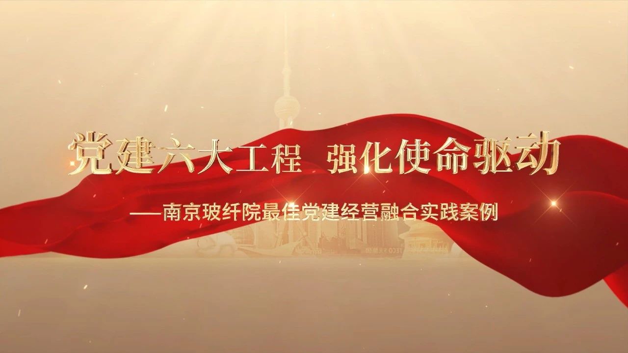  党建经营融合十佳案例⑤ | 南京玻纤院—“16361”党建工作法，深度推进党建和业务同频共振 